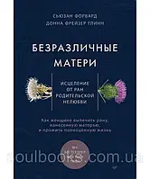 Безразличные матери. Исцеление от ран родительской нелюбви. Форвард Сюзан , Глинн Донна Фрейзер