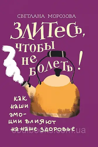 Купить Злитесь, чтобы не болеть! Как наши эмоции влияют на наше ...