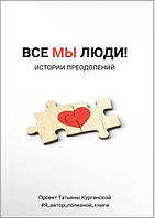 Книга «ВСЕ МЫ ЛЮДИ. Истории преодолений»  Татьяна Курганская