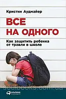 Все на одного: Как защитить ребенка от травли в школе. Кристин Аудмайер