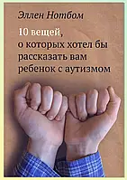 10 речей, про які хотів би розповісти вам дитина з аутизмом. Еллен Нотбом