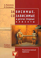 Зависимые, созависимые и другие трудные клиенты. Психологический тренинг. Пилипенко А., Соловьева И.