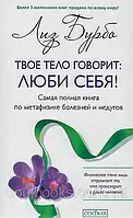 Твоє тіло говорить. Люби себе! Найповніша книга з метафізики хвороб і недуг. Ліз Бурбо