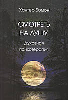 Смотреть на душу: духовная психотерапия. Бомон Хантер