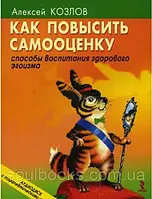 Как повысить самооценку. Способы воспитания здорового эгоизма. Алексей Козлов