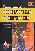 Вибірна гіпнотерапія. Опис професійних ефективних гіпнотичних технік. Дункан МакКол