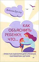 Как объяснить ребенку, что... Простые сценарии для сложных разговоров с детьми. Наталия Преслер