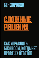 Книга Сложные решения. Как управлять бизнесом, когда нет простых ответов. Автор - Бен Хоровиц (Форс)