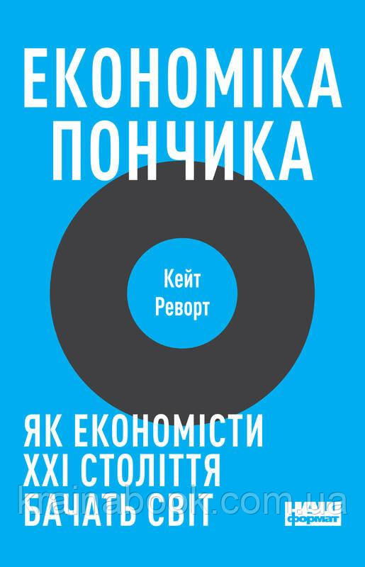 Економіка пончика. Як економісти XXI століття бачать світ. Реворт Кейт