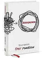 Эссенциализм. Путь к простоте. Грег МакКеон