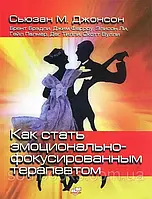 Как стать эмоционально-фокусированным терапевтом. Сборник упражнений. Сьюзан М. Джонсон