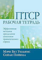 ПТСР: рабочая тетрадь. Эффективные методики преодоления симптомов травматического стресса. М.Уильямс С. Пойюла