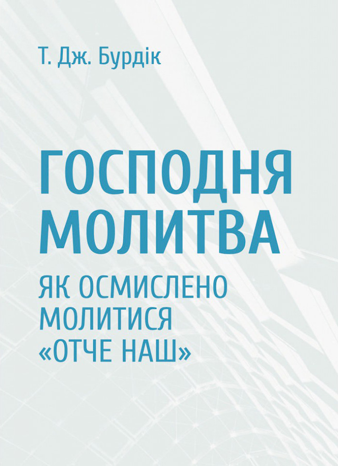 Господня молитва. Як осмислено молитися "Отче наш". Т. Дж. Бурдік