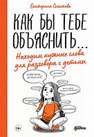 Как бы тебе объяснить. Находим нужные слова для разговора с детьми