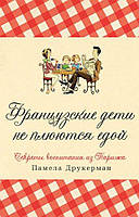 Французские дети не плюются едой. Секреты воспитания из Парижа Памела Друкерман