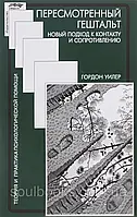 Пересмотренный гештальт. Новый подход к контакту и сопротивлению. Гордон Уилер