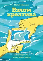 Злам креативу. Як побачити те, що не бачать інші. Майкл Мікалко