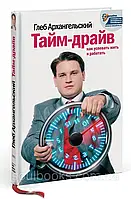 Тайм-драйв. Как успевать жить и работать. Архангельский Глеб