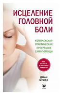 Книга Исцеление головной боли. Комплексная практическая программа самопомощи. Автор - Мундо Джан