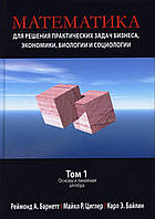Математика для виконання практичних завдань бізнесу, економіки, біології та галузіології. Том 1. Основи. Р. Барнетт