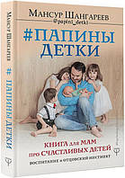 Папины детки. Книга для мам про счастливых детей, воспитание и отцовский инстинкт Мансур Шангареев