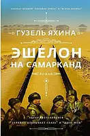 Книга "Эшелон на Самарканд" Яхина Гузель Шамилевна