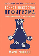 Тонкое искусство пофигизма. Парадоксальный способ жить счастливо. Марк Мэнсон