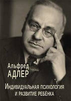 Индивидуальная психология и развитие ребенка. Адлер А.