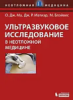 Ультразвуковое исследование в неотложной медицине. О.Дж.Ма, Дж.Р.Матиер, М.Блэйвес 2013г.