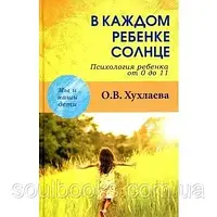 У кожній дитині сонце. Психологія дитини від 0 до 11. Ольга Хухлаєва