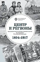 Книга Центр и регионы: экономическая политика правительства на окраинах Российской империи (1894-1917)