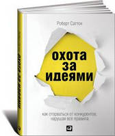 Полювання за ідеями. Як відірватися від конкурентів, порушуючи всі правила