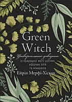 Автор - Айрін Мерфі-Хіскок. Книга Green Witch. Універсальний довідник із природної магії рослин, ефірних олій та мінералів