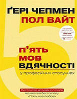 Автор - Ґері Чепмен, Пол Вайт. Книга П ять мов вдячності у професійних стосунках. Мистецтво мотивації словом