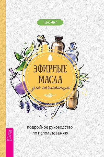 Ефірні олії для початківців: докладний посібник з використання. Янг Кек