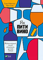 Как пить вино. Самый простой способ узнать, что вам нравится. Грант Рейнольдс, Крис Стэнг