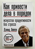 Как привести дела в порядок. Искусство продуктивности без стресса. Дэвид Аллен