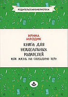 Книга для неидеальных родителей или жизнь на свободную тему. Ирина Млодик