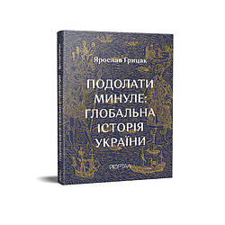 Книга Подолати минуле: глобальна історія України. Автор - Ярослав Гридик (Портал)