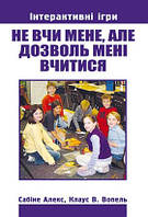 Книга "Не вчи мене, але дозволь мені вчитися." Інтерактивні ігри Ч.1  Сабіне Алекс, Клаус В. Вопель (укр.)