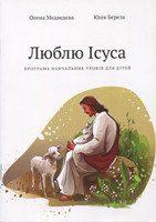 Люблю Ісуса. Програма навчальних уроків для дітей. 10 біблійних уроків. Олена Медведєва, Юлія Береза
