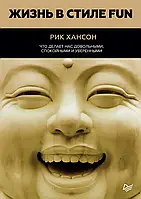 Жизнь в стиле Fun. Что делает нас довольными, спокойными и уверенными. Рик Хансон