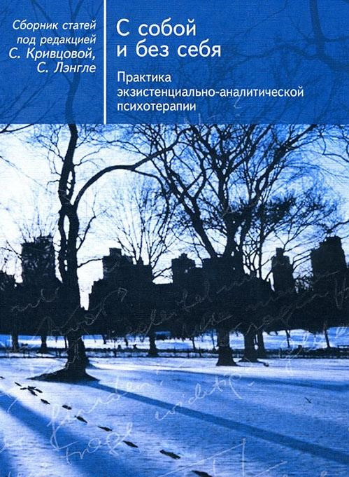 С собой и без себя. Практика экзистенциально-аналитической психотерапии. Під ред. Кривцова С., Лэнгле С.