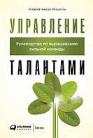 Управление талантами: Руководство по выращиванию сильной команды. Роберта Чински Мэтьюсон