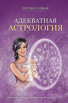 Адекватна астрологія. Як знайти своє призначення. Гайова Л.