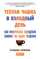 Теплая чашка в холодный день. Как физические ощущения влияют на наши решения. Тальма Лобель