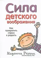 Сила детского воображения. Как превратить стресс в радость. Шарлотта Резник