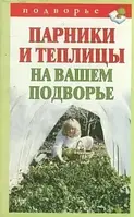 Парники и теплицы на вашем подворье. Способы изготовления и применения