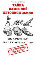 Бєлов А. В. Таємниця кам'яного літопису Землі. Секретна палеонтологія
