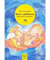 Быть с ребенком. Практикум по общению - Олег Степанов